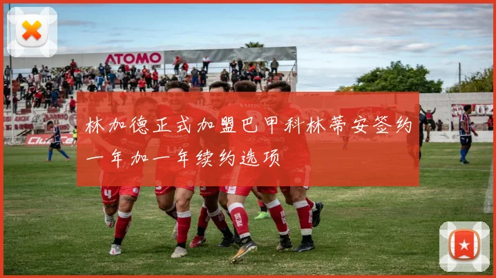 林加德正式加盟巴甲科林蒂安签约一年加一年续约选项