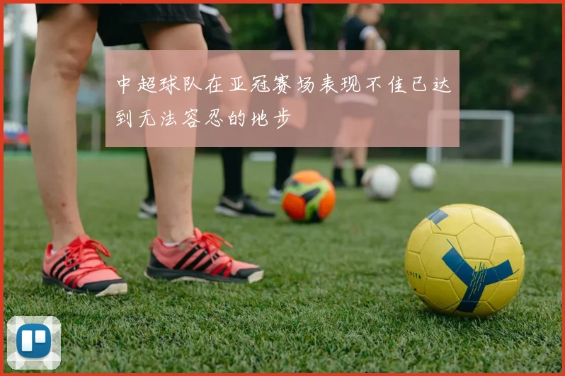 中超球队在亚冠赛场表现不佳已达到无法容忍的地步