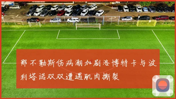 那不勒斯伤病潮加剧洛博特卡与波利塔诺双双遭遇肌肉撕裂
