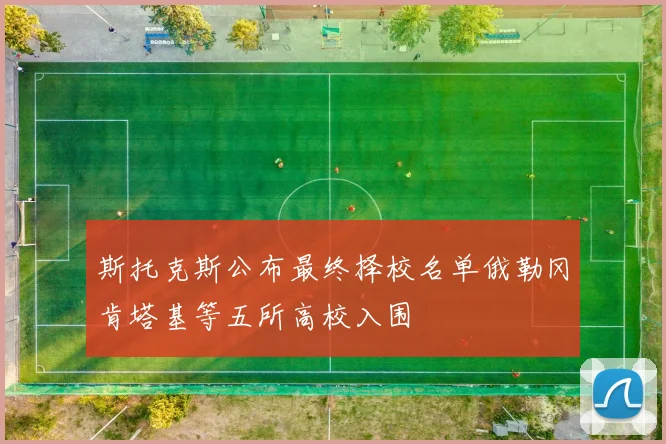 斯托克斯公布最终择校名单俄勒冈肯塔基等五所高校入围