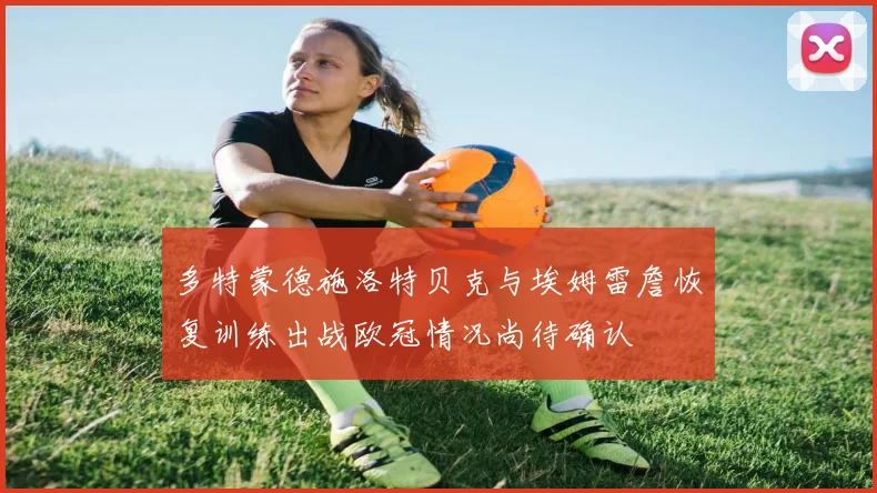 多特蒙德施洛特贝克与埃姆雷詹恢复训练出战欧冠情况尚待确认