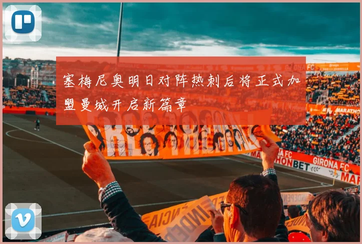 塞梅尼奥明日对阵热刺后将正式加盟曼城开启新篇章