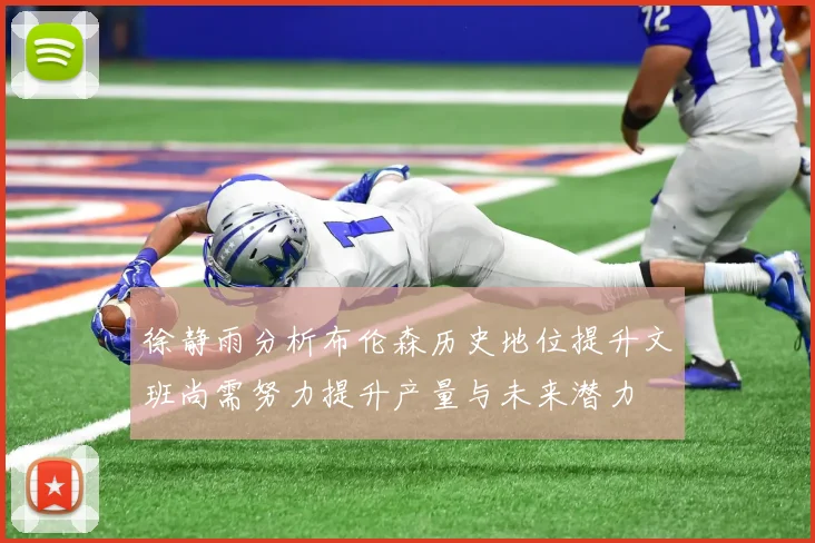 徐静雨分析布伦森历史地位提升文班尚需努力提升产量与未来潜力