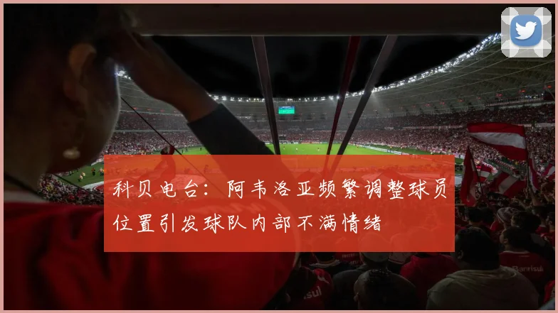 科贝电台：阿韦洛亚频繁调整球员位置引发球队内部不满情绪