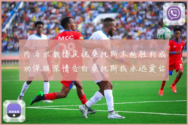 内马尔激情庆祝桑托斯末轮胜利成功保级深情告白桑托斯我永远爱你