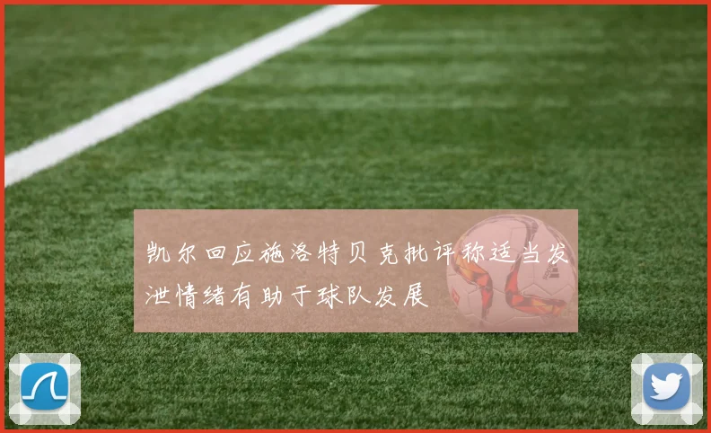 凯尔回应施洛特贝克批评称适当发泄情绪有助于球队发展