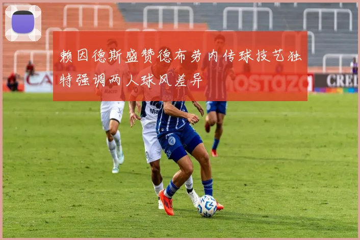 赖因德斯盛赞德布劳内传球技艺独特强调两人球风差异
