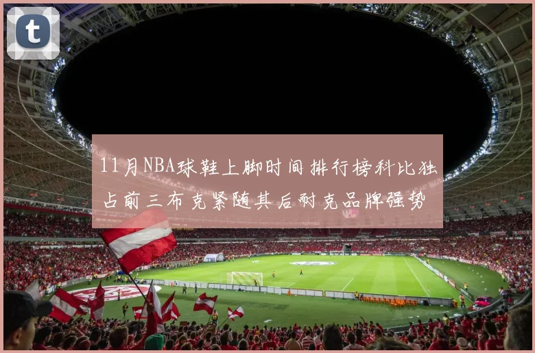 11月NBA球鞋上脚时间排行榜科比独占前三布克紧随其后耐克品牌强势占据前十