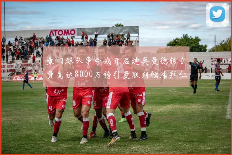 豪门球队争夺战开启迪奥曼德转会费高达8000万镑引曼联利物浦拜仁关注