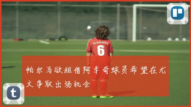 帕尔马欲租借阿季奇球员希望在尤文争取出场机会